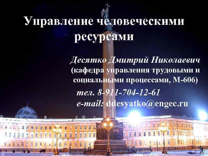 Управление человеческими ресурсами Десятко Дмитрий Николаевич (кафедра управления трудовыми и социальными процессами, М-606) тел.