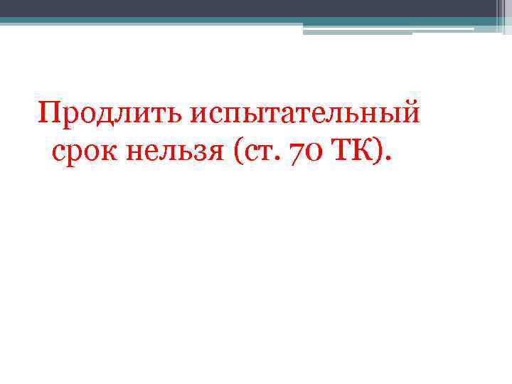Продлить испытательный срок нельзя (ст. 70 ТК). 