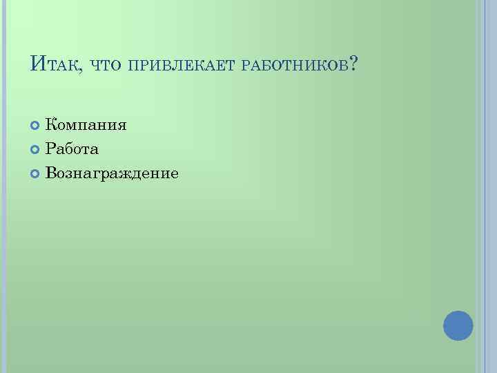 ИТАК, ЧТО ПРИВЛЕКАЕТ РАБОТНИКОВ? Компания Работа Вознаграждение 