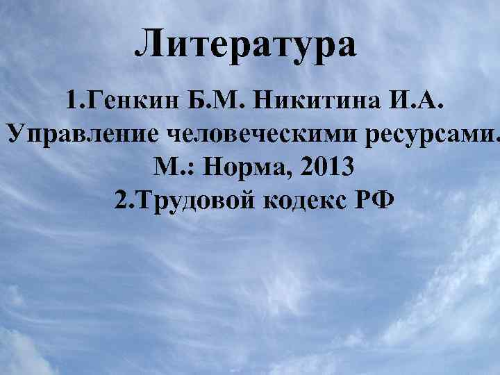 Литература 1. Генкин Б. М. Никитина И. А. Управление человеческими ресурсами. М. : Норма,