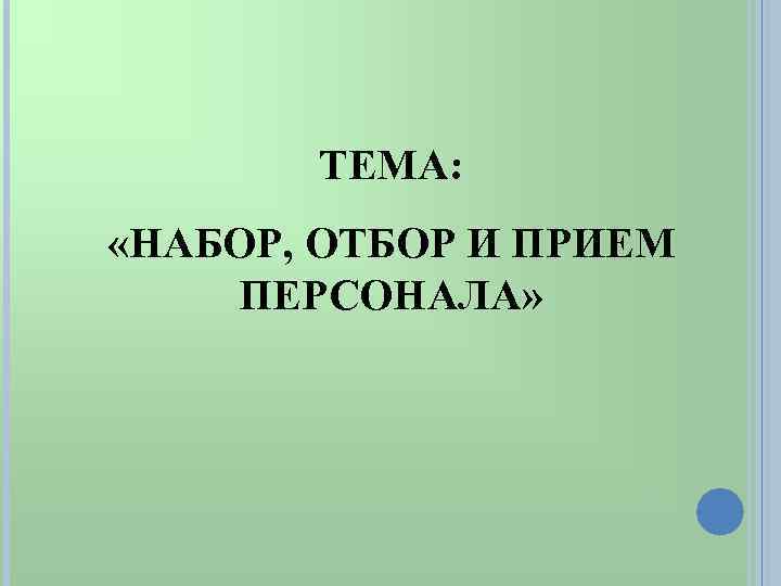 ТЕМА: «НАБОР, ОТБОР И ПРИЕМ ПЕРСОНАЛА» 