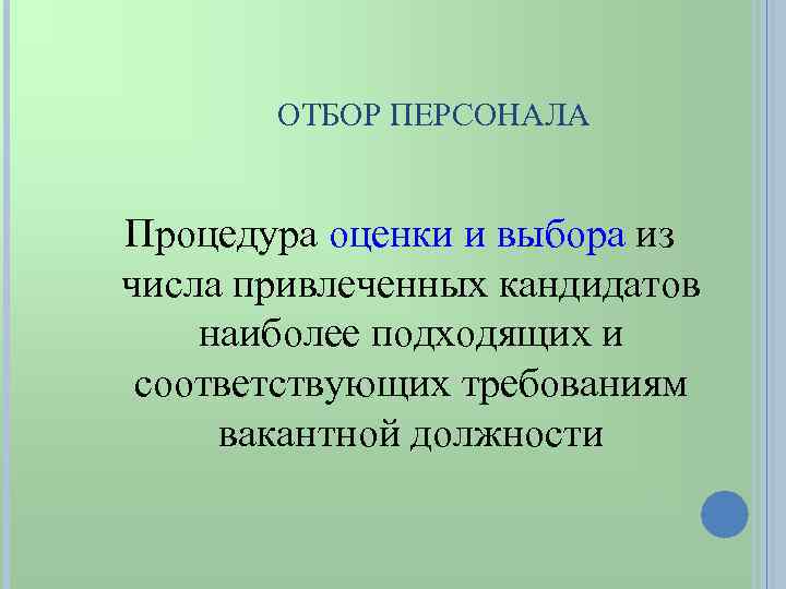 ОТБОР ПЕРСОНАЛА Процедура оценки и выбора из числа привлеченных кандидатов наиболее подходящих и соответствующих