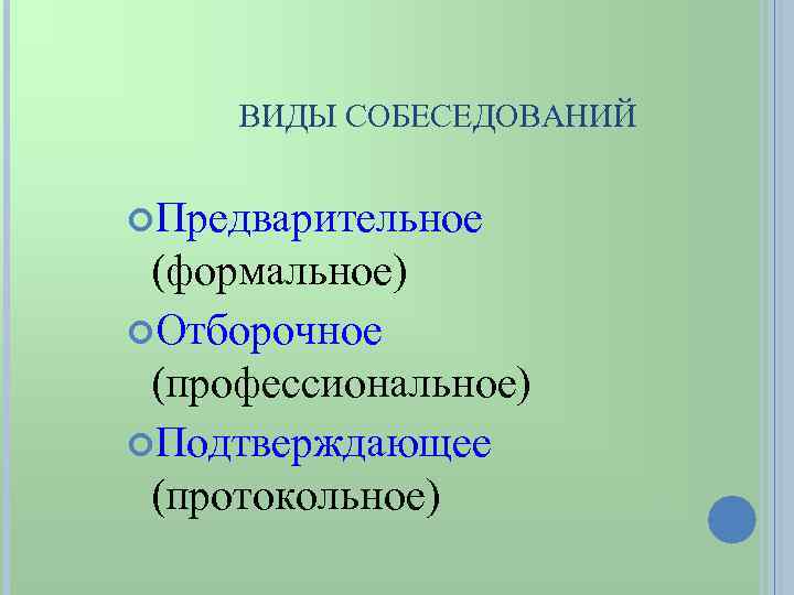 ВИДЫ СОБЕСЕДОВАНИЙ Предварительное (формальное) Отборочное (профессиональное) Подтверждающее (протокольное) 