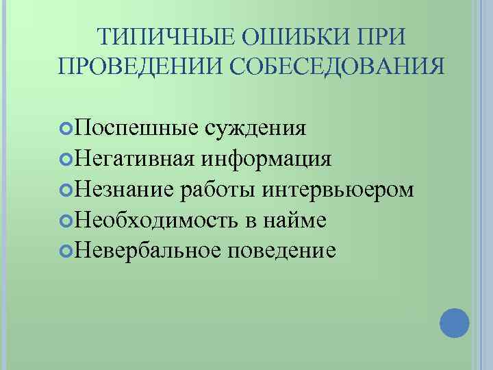 ТИПИЧНЫЕ ОШИБКИ ПРОВЕДЕНИИ СОБЕСЕДОВАНИЯ Поспешные суждения Негативная информация Незнание работы интервьюером Необходимость в найме