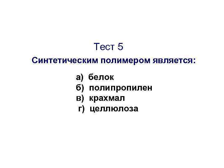 Тест 5 Синтетическим полимером является: а) б) в) г) белок полипропилен крахмал целлюлоза 
