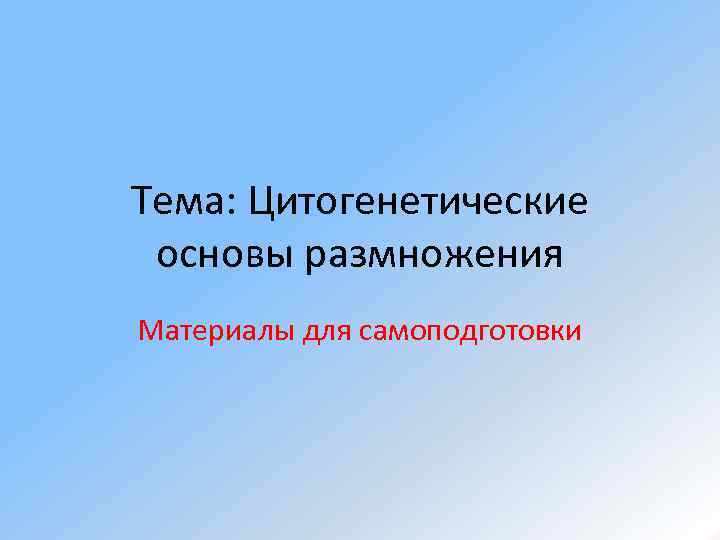 Тема: Цитогенетические основы размножения Материалы для самоподготовки 