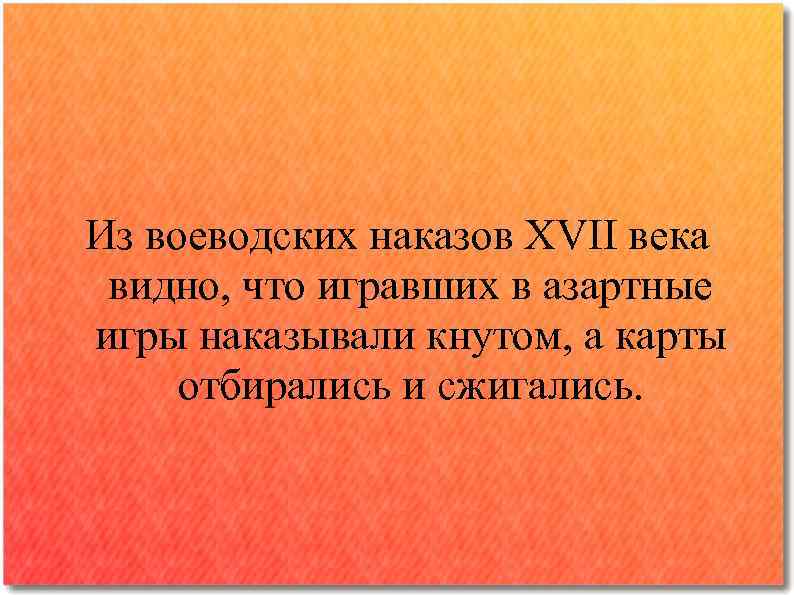 Из воеводских наказов XVII века видно, что игравших в азартные игры наказывали кнутом, а