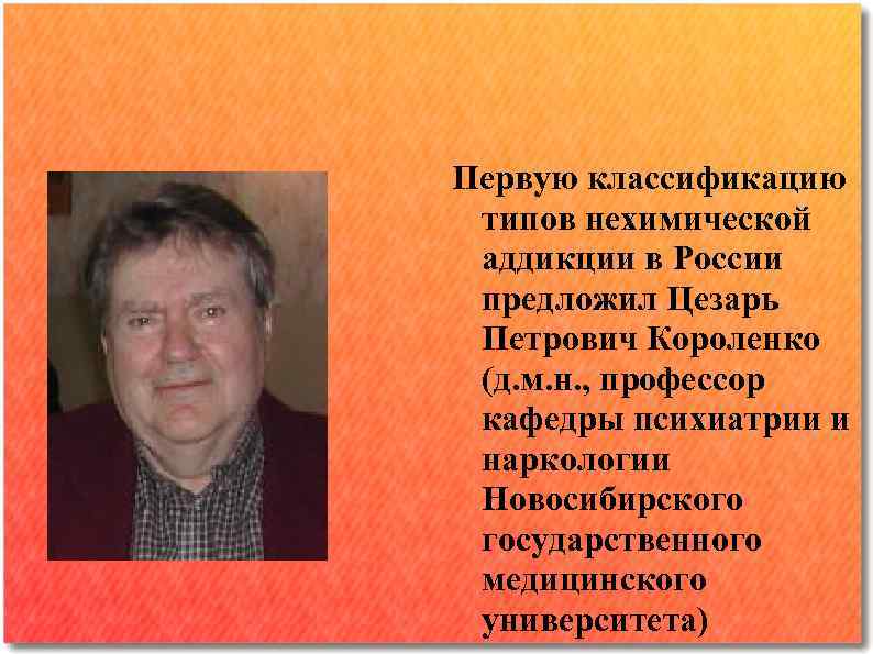 Первую классификацию типов нехимической аддикции в России предложил Цезарь Петрович Короленко (д. м. н.
