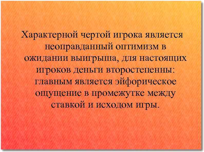 Характерной чертой игрока является неоправданный оптимизм в ожидании выигрыша, для настоящих игроков деньги второстепенны:
