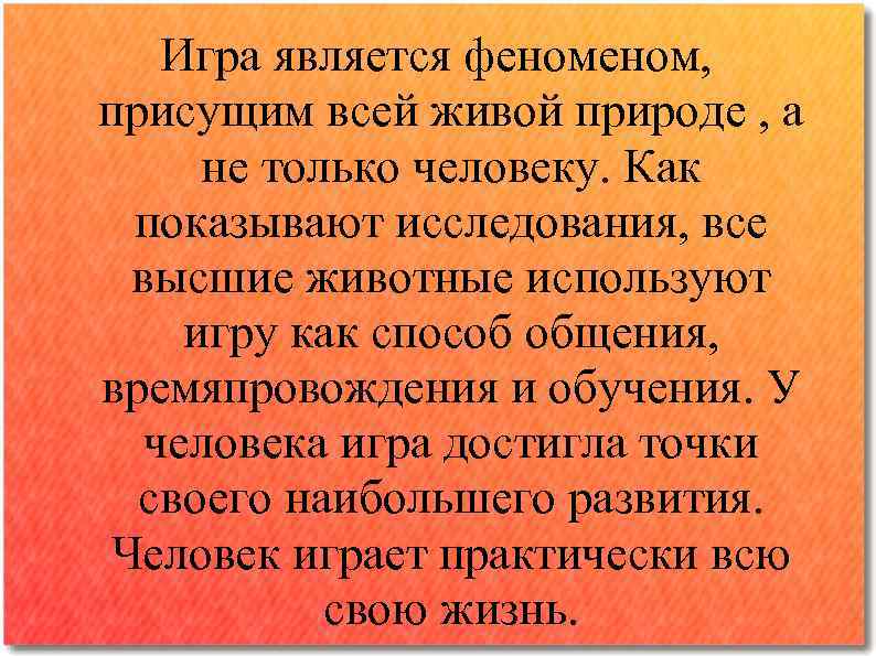 Игра является феном, присущим всей живой природе , а не только человеку. Как показывают