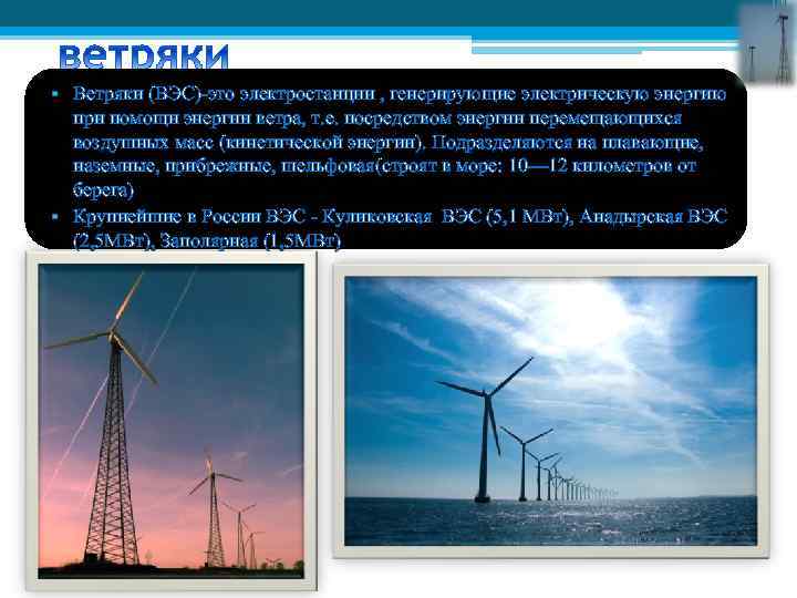  • Ветряки (ВЭС)-это электростанции , генерирующие электрическую энергию при помощи энергии ветра, т.
