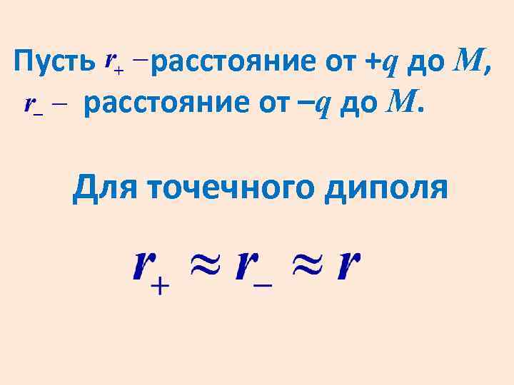 Пусть расстояние от +q до М, расстояние от –q до М. Для точечного диполя