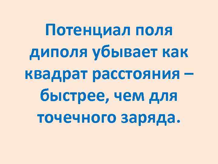 Потенциал поля диполя убывает как квадрат расстояния – быстрее, чем для точечного заряда. 