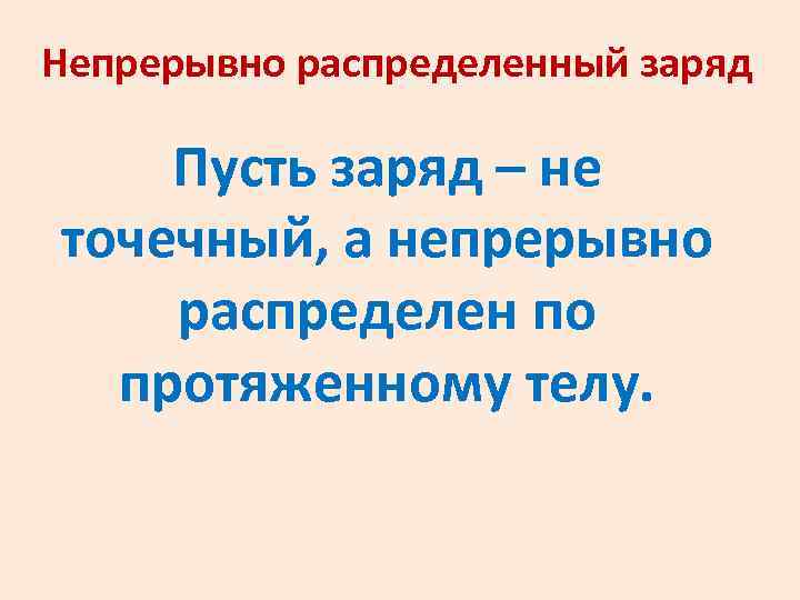 Непрерывно распределенный заряд Пусть заряд – не точечный, а непрерывно распределен по протяженному телу.