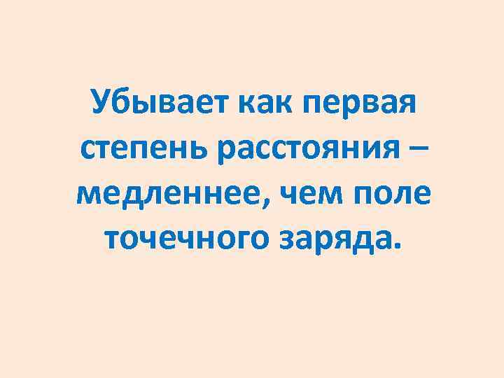 Убывает как первая степень расстояния – медленнее, чем поле точечного заряда. 