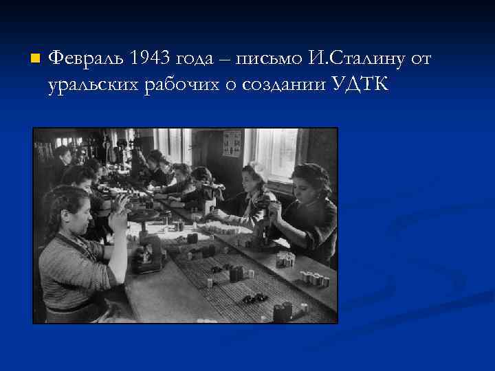 n Февраль 1943 года – письмо И. Сталину от уральских рабочих о создании УДТК