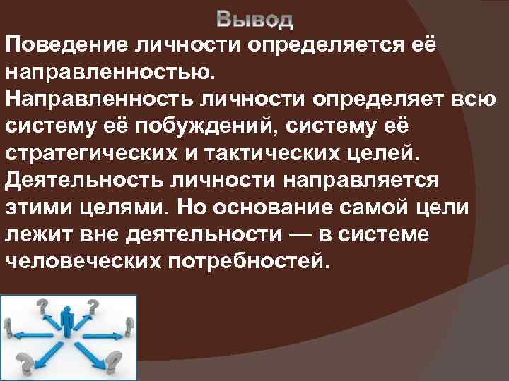 Поведение личности определяется её направленностью. Направленность личности определяет всю систему её побуждений, систему её