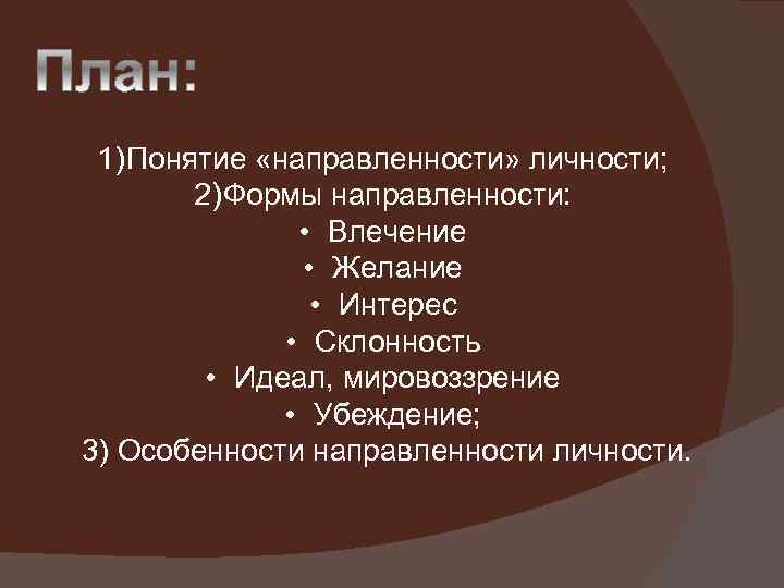 1) Понятие «направленности» личности; 2) Формы направленности: • Влечение • Желание • Интерес •