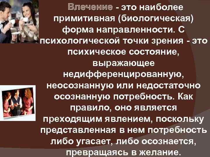  Влечение - это наиболее Влечение примитивная (биологическая) форма направленности. С психологической точки зрения