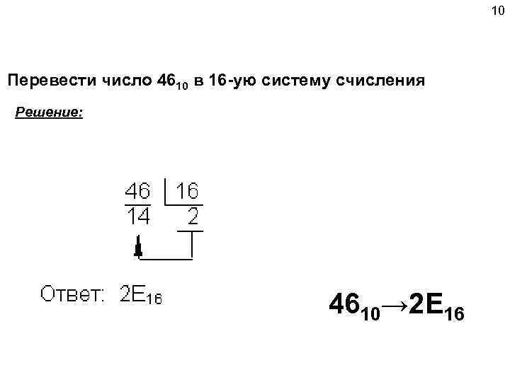 10 Перевести число 4610 в 16 -ую систему счисления Решение: 4610→ 2 E 16