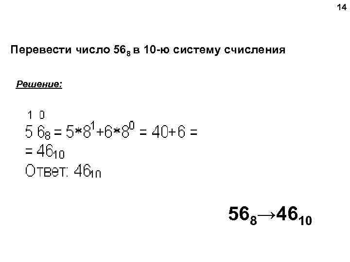 14 Перевести число 568 в 10 -ю систему счисления Решение: 568→ 4610 