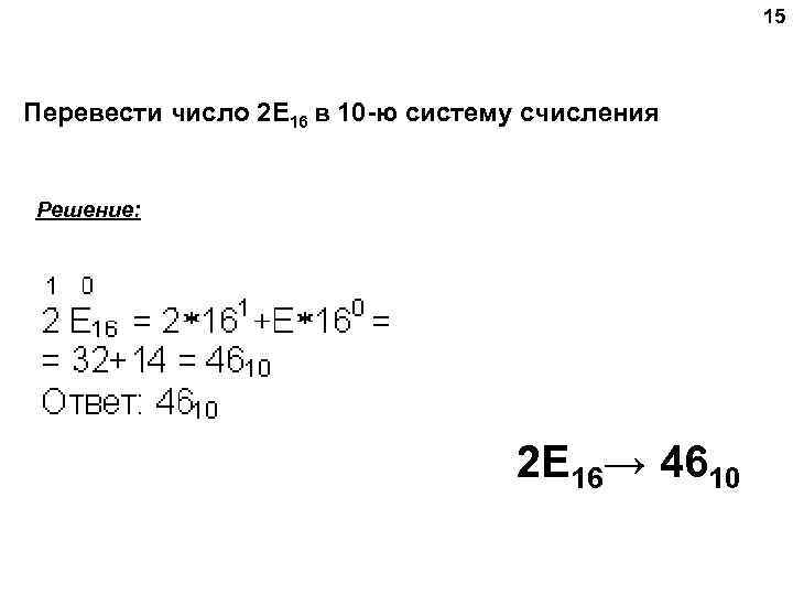 15 Перевести число 2 E 16 в 10 -ю систему счисления Решение: 2 E