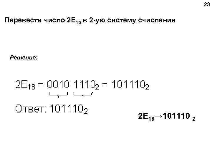 23 Перевести число 2 E 16 в 2 -ую систему счисления Решение: 2 E