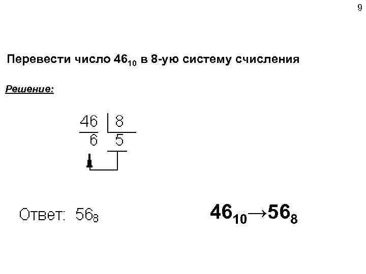 9 Перевести число 4610 в 8 -ую систему счисления Решение: 4610→ 568 