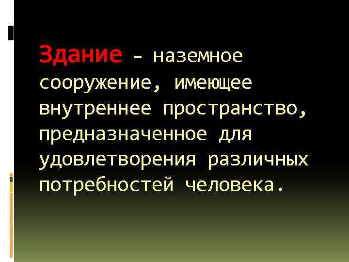 Здание – наземное сооружение, имеющее внутреннее пространство, предназначенное для удовлетворения различных потребностей человека. 