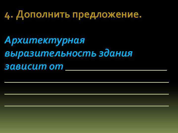 4. Дополнить предложение. Архитектурная выразительность здания зависит от __________________________________ 
