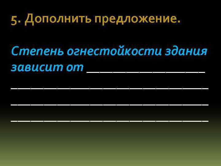 5. Дополнить предложение. Степень огнестойкости здания зависит от ______________________________ 