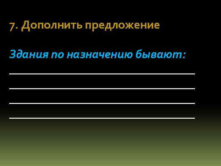 7. Дополнить предложение Здания по назначению бывают: _______________________________ 