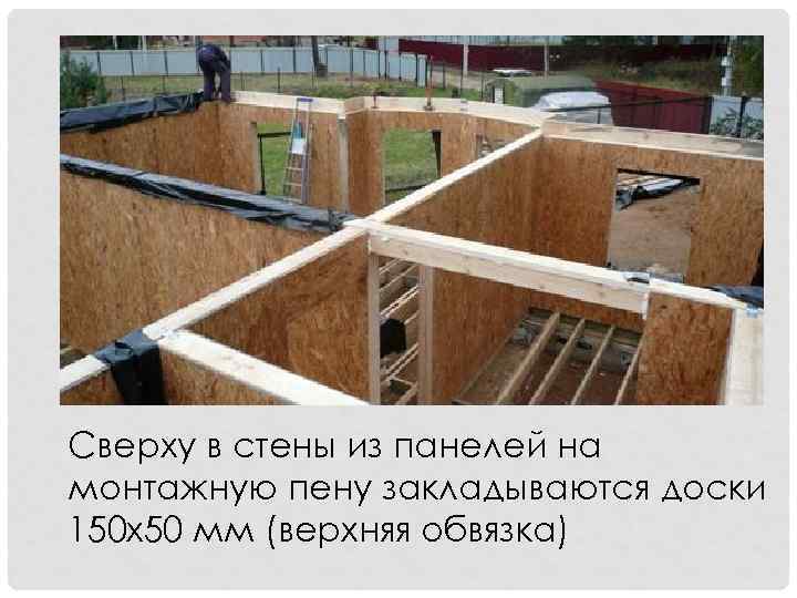 Сверху в стены из панелей на монтажную пену закладываются доски 150 х50 мм (верхняя