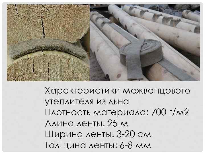Характеристики межвенцового утеплителя из льна Плотность материала: 700 г/м 2 Длина ленты: 25 м
