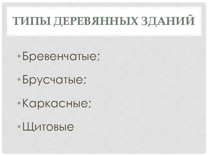 ТИПЫ ДЕРЕВЯННЫХ ЗДАНИЙ • Бревенчатые; • Брусчатые; • Каркасные; • Щитовые 