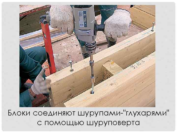 Блоки соединяют шурупами "глухарями" с помощью шуруповерта 