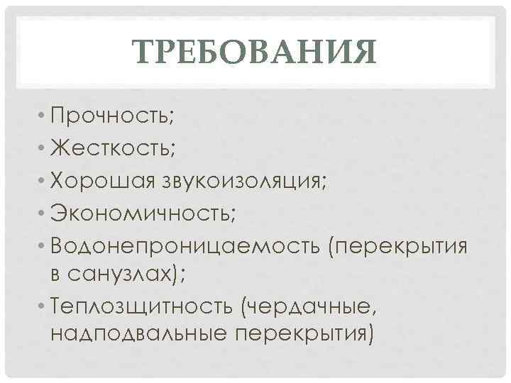 ТРЕБОВАНИЯ • Прочность; • Жесткость; • Хорошая звукоизоляция; • Экономичность; • Водонепроницаемость (перекрытия в