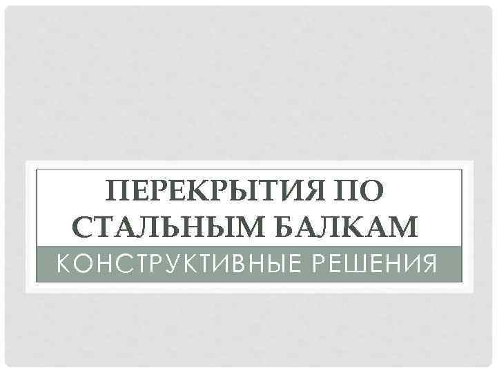 ПЕРЕКРЫТИЯ ПО СТАЛЬНЫМ БАЛКАМ КОНСТРУКТИВНЫЕ РЕШЕНИЯ 