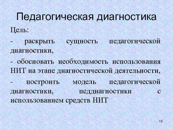 Педагогическая диагностика Цель: - раскрыть сущность педагогической диагностики, - обосновать необходимость использования НИТ на