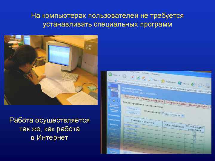 На компьютерах пользователей не требуется устанавливать специальных программ Работа осуществляется так же, как работа