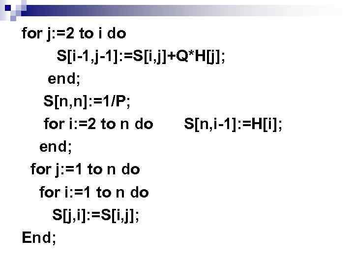 for j: =2 to i do S[i-1, j-1]: =S[i, j]+Q*H[j]; end; S[n, n]: =1/P;