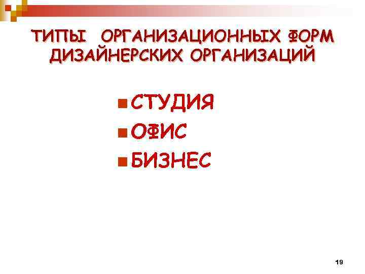 ТИПЫ ОРГАНИЗАЦИОННЫХ ФОРМ ДИЗАЙНЕРСКИХ ОРГАНИЗАЦИЙ n СТУДИЯ n ОФИС n БИЗНЕС 19 
