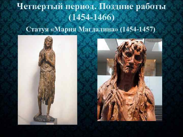 Четвертый период. Поздние работы (1454 -1466) Статуя «Мария Магдалина» (1454 -1457) 