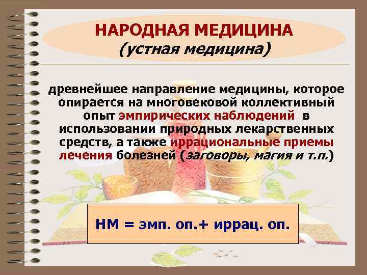 НАРОДНАЯ МЕДИЦИНА (устная медицина) древнейшее направление медицины, которое опирается на многовековой коллективный опыт эмпирических
