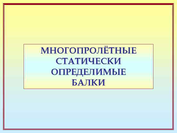 МНОГОПРОЛЁТНЫЕ СТАТИЧЕСКИ ОПРЕДЕЛИМЫЕ БАЛКИ 