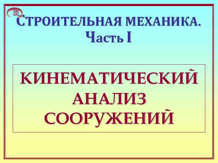 СТРОИТЕЛЬНАЯ МЕХАНИКА. Часть I КИНЕМАТИЧЕСКИЙ АНАЛИЗ СООРУЖЕНИЙ 
