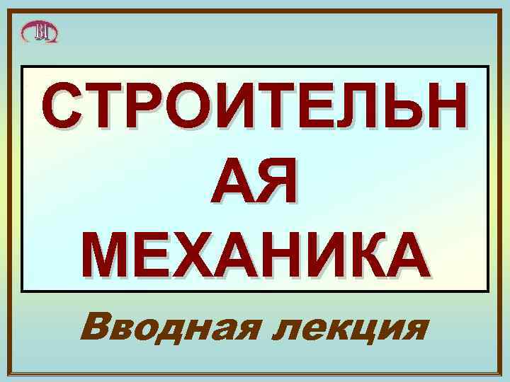 СТРОИТЕЛЬН АЯ МЕХАНИКА Вводная лекция 