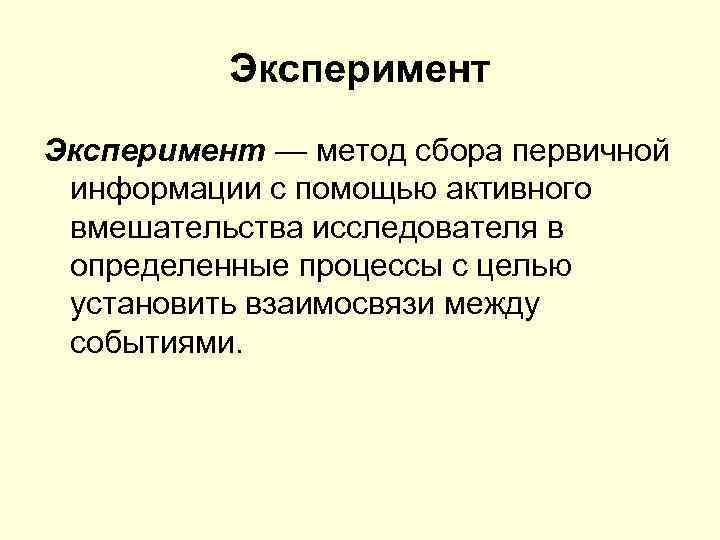 Эксперимент — метод сбора первичной информации с помощью активного вмешательства исследователя в определенные процессы