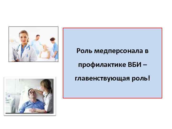 Роль медперсонала в профилактике ВБИ – главенствующая роль! 