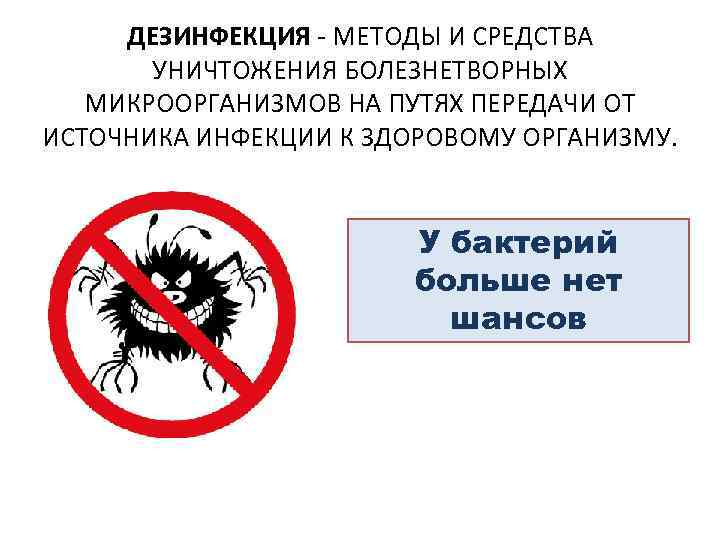 ДЕЗИНФЕКЦИЯ - МЕТОДЫ И СРЕДСТВА УНИЧТОЖЕНИЯ БОЛЕЗНЕТВОРНЫХ МИКРООРГАНИЗМОВ НА ПУТЯХ ПЕРЕДАЧИ ОТ ИСТОЧНИКА ИНФЕКЦИИ